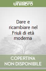 Dare e ricambiare nel Friuli di età moderna libro