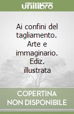 Ai confini del tagliamento. Arte e immaginario. Ediz. illustrata libro