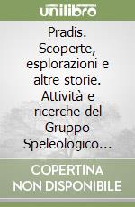 Pradis. Scoperte, esplorazioni e altre storie. Attività e ricerche del Gruppo Speleologico Pradis 2012-2016. Con cartina libro
