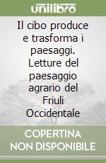 Il cibo produce e trasforma i paesaggi. Letture del paesaggio agrario del Friuli Occidentale libro