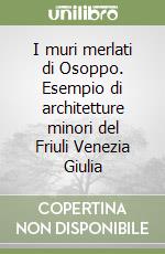 I muri merlati di Osoppo. Esempio di architetture minori del Friuli Venezia Giulia