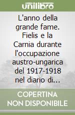 L'anno della grande fame. Fielis e la Carnia durante l'occupazione austro-ungarica del 1917-1918 nel diario di don Emilio Candoni