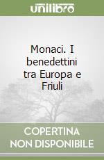 Monaci. I benedettini tra Europa e Friuli libro