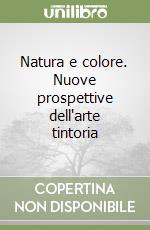 Natura e colore. Nuove prospettive dell'arte tintoria