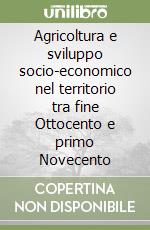 Agricoltura e sviluppo socio-economico nel territorio tra fine Ottocento e primo Novecento libro
