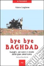 Bye bye Baghdad. Luoghi, persone e storie della pax americana libro