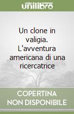 Un clone in valigia. L'avventura americana di una ricercatrice