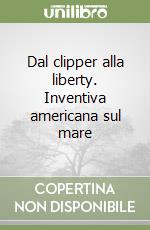 Dal clipper alla liberty. Inventiva americana sul mare libro