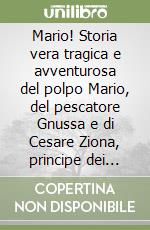 Mario! Storia vera tragica e avventurosa del polpo Mario, del pescatore Gnussa e di Cesare Ziona, principe dei fiocinatori e re della famosa baia di Portobello libro