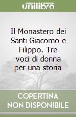 Il Monastero dei Santi Giacomo e Filippo. Tre voci di donna per una storia libro