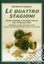 Le quattro stagioni. Come mangiare secondo natura con «Il secolo XIX». Antipasti, primi, secondi e dolci con accostamento di vini, poesie e proverbi libro