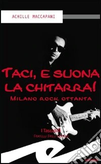 Taci, e suona la chitarra! Milano rock ottanta libro