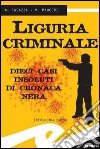 Liguria criminale. Dieci casi insoluti di cronaca nera libro di Casazza Andrea Mauceri Max