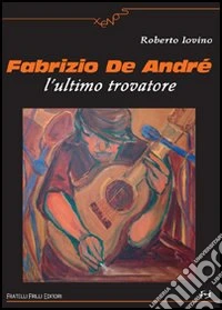 Fabrizio De André. L'ultimo trovatore