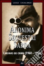 Anonima sequestri sarda. L'archivio dei crimini (1960-1997)