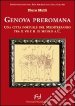 Genova preromana. Città portuale del Mediterraneo tra il VII e il III secolo a.C. libro