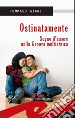 Ostinatamente. Sogno d'amore nella Genova multietnica libro