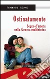 Ostinatamente. Sogno d'amore nella Genova multietnica libro