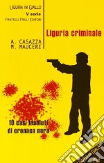 Liguria criminale. Dieci casi insoluti di cronaca nera libro