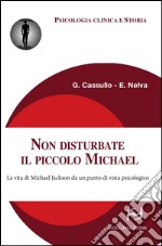 Non disturbate il piccolo Michael. La vita di Michael Jackson da un punto di vista psicologico libro