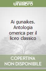 Ai gunaikes. Antologia omerica per il liceo classico libro