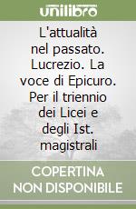 L'attualità nel passato. Lucrezio. La voce di Epicuro. Per il triennio dei Licei e degli Ist. magistrali libro