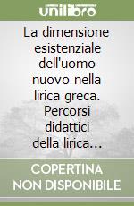 La dimensione esistenziale dell'uomo nuovo nella lirica greca. Percorsi didattici della lirica greca. Per il Liceo classico libro