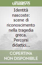 Identità nascoste: scene di riconoscimento nella tragedia greca. Percorsi didattici della tragedia greca. Per il Liceo classico libro