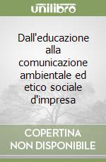 Dall'educazione alla comunicazione ambientale ed etico sociale d'impresa