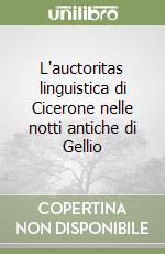 L'auctoritas linguistica di Cicerone nelle notti antiche di Gellio libro