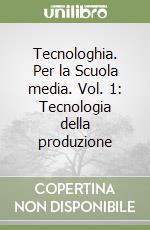 Tecnologhia. Per la Scuola media. Vol. 1: Tecnologia della produzione libro