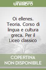 Oi ellenes. Teoria. Corso di lingua e cultura greca. Per il Liceo classico libro