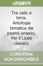 Tra cielo e terra. Antologia tematica dai poemi omerici. Per il Liceo classico libro