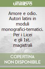 Amore e odio. Autori latini in moduli monografici-tematici. Per i Licei e gli Ist. magistrali libro