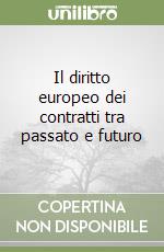 Il diritto europeo dei contratti tra passato e futuro libro