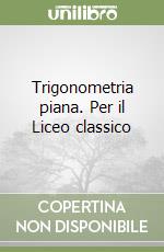 Trigonometria piana. Per il Liceo classico libro