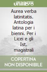 Aurea verba latinitatis. Antologia latina per i bienni. Per i Licei e gli Ist. magistrali libro