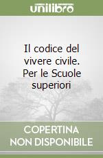 Il codice del vivere civile. Per le Scuole superiori libro