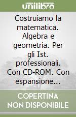 Costruiamo la matematica. Algebra e geometria. Per gli Ist. professionali. Con CD-ROM. Con espansione online. Vol. 1 libro