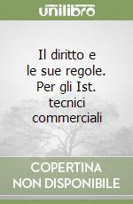 Il diritto e le sue regole. Per gli Ist. tecnici commerciali libro