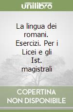 La lingua dei romani. Esercizi. Per i Licei e gli Ist. magistrali libro