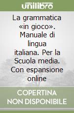 La grammatica «in gioco». Manuale di lingua italiana. Per la Scuola media. Con espansione online libro