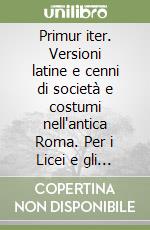 Primur iter. Versioni latine e cenni di società e costumi nell'antica Roma. Per i Licei e gli Ist. magistrali libro