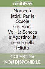 Momenti latini. Per le Scuole superiori. Vol. 1: Seneca e Agostino: la ricerca della felicità