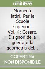 Momenti latini. Per le Scuole superiori. Vol. 4: Cesare. I signori della guerra o la geometria del potere