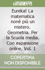 Eureka! La matematica nonè più un mistero. Geometria. Per la Scuola media. Con espansione online. Vol. 1 libro