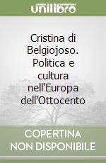 Cristina di Belgiojoso. Politica e cultura nell'Europa dell'Ottocento libro