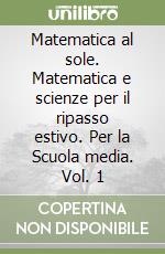 Matematica al sole. Matematica e scienze per il ripasso estivo. Per la Scuola media. Vol. 1 libro