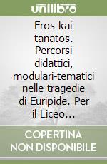 Eros kai tanatos. Percorsi didattici, modulari-tematici nelle tragedie di Euripide. Per il Liceo classico libro