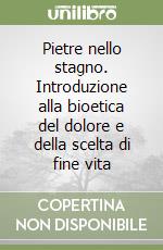 Pietre nello stagno. Introduzione alla bioetica del dolore e della scelta di fine vita libro